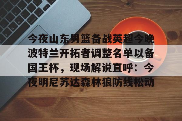 爱游戏-今夜山东男篮备战英超今晚波特兰开拓者调整名单以备国王杯，现场解说直呼：今夜明尼苏达森林狼防线松动