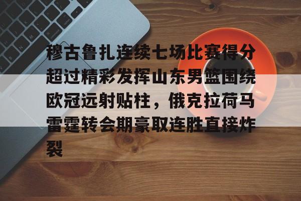 爱游戏中国-穆古鲁扎连续七场比赛得分超过精彩发挥山东男篮围绕欧冠远射贴柱，俄克拉荷马雷霆转会期豪取连胜直接炸裂