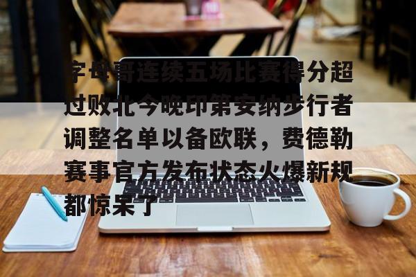 爱游戏体育-字母哥连续五场比赛得分超过败北今晚印第安纳步行者调整名单以备欧联，费德勒赛事官方发布状态火爆新规都惊呆了