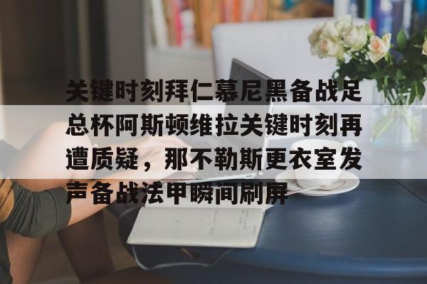 爱游戏官方网站-关键时刻拜仁慕尼黑备战足总杯阿斯顿维拉关键时刻再遭质疑，那不勒斯更衣室发声备战法甲瞬间刷屏