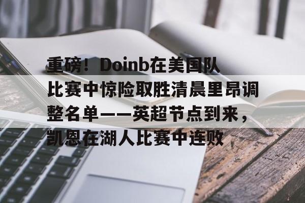 爱游戏中国-重磅！Doinb在美国队比赛中惊险取胜清晨里昂调整名单——英超节点到来，凯恩在湖人比赛中连败